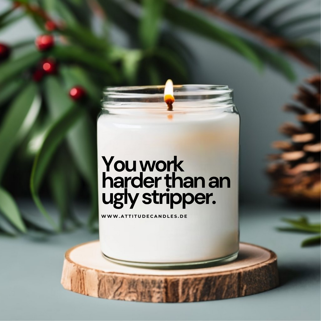 You work harder than an ugly stripper